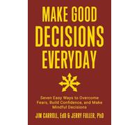 Make Good Decisions Everyday: Seven Easy Ways to Overcome Fears, Build Confidence, and Make Mindful Decisions