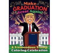 Make Graduation Great Again! A Tremendous Trump Coloring Celebration: Hilarious and Inspiring Book with 41 Pages for Proud Americans Who Believe in Leadership