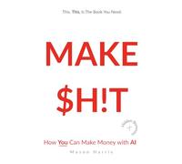 MAKE $H!T - How You Can Make Money With AI