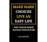 Make Hard Choices, Live an Easy Life: Why Tough Habits Elevate Your Future