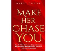 Make Her Chase You: How to Attract Women & Form Intimate Relationships Without Games, Tricks or Feel Good Nonsense