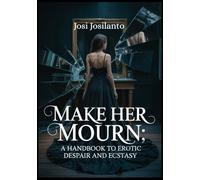 Make Her Mourn: A Handbook To Erotic Despair And Ecstasy