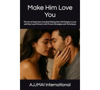 Make Him Love You: The Art of Seduction Unveiled Making Men Fall Deeply in Love and Stay Loyal Forever with Proven Strategies and Techniques