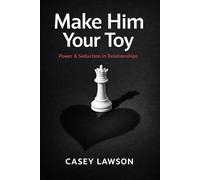 Make Him Your Toy: The Psychology of Attraction, Influence, and Emotional Control in Modern Relationships