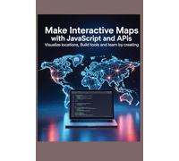 MAKE INTERACTIVE MAPS WITH JAVASCRIPT AND APIS Visualize Locations Build Tools and Learn by Creating