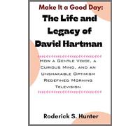 Make It a Good Day: The Life and Legacy of David Hartman: How a Gentle Voice, a Curious Mind, and an Unshakable Optimism Redefined Morning Television
