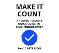 MAKE IT COUNT: A Young Person’s Guide to Real Productivity
