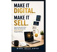 Make It Digital. Make It Sell.: How to Use AI to Turn What You Know into Digital Products People Will Buy.