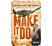 Make It Do: A Spitfire Pilot’s True Story of WWII Grit and Survival