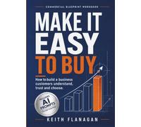 Make It Easy to Buy: How to build a business customers understand, trust and choose.