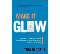 Make It Glow: How to Build a Company (text only) by T.Decotiis