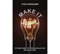 Make It Happen: A Simple Guide To Getting Unstuck and Moving Forward