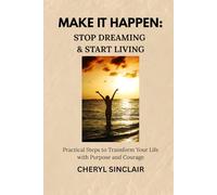 MAKE IT HAPPEN: STOP DREAMING & START LIVING: Practical Steps to Transform Your Life with Purpose and Courage