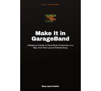 Make It in GarageBand: A Beginner's Guide to Home Music Production on a Mac, from First Loop to Finished Song