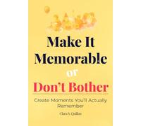 Make It Memorable or Don’t Bother: Create Moments You’ll Actually Remember