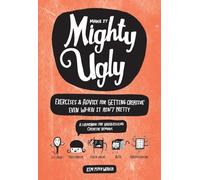 Make It Mighty Ugly: Exercises & Advice for Getting Creative Even When It Ain't Pretty