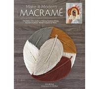 Make It Modern Macramé: The Boho-Chic Guide to Making Rainbow Wraps, Knotted Feathers, Woven Coasters & More