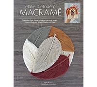 Make It Modern Macramé: The Boho-Chic Guide to Making Rainbow Wraps, Knotted Feathers, Woven Coasters & More