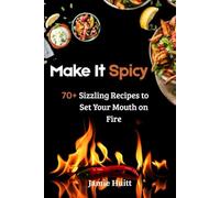 Make It Spicy: 70+ Sizzling Recipes to Set Your Mouth on Fire