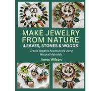 MAKE JEWELRY FROM NATURE: LEAVES, STONES & WOOD: Create Organic Accessories Using Natural Materials