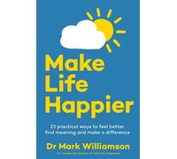 Make Life Happier 23 Practical Ways to Feel Better, Find Meaning and Make a Difference - Dr Mark Williamson - Leap - ebook (ePub) - Livre