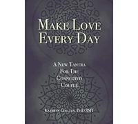 Make Love Every Day: A New Tantra For The Connected Couple