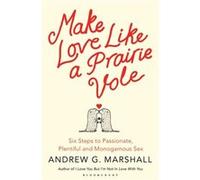 Make Love Like A Prairie Vole: Six Steps To Passionate, Plentiful And Monogamous Sex (Paperback) Andrew G Marshall, (Auteur)