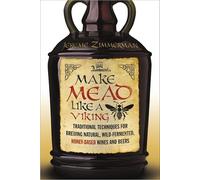 Make Mead Like a Viking: Traditional Techniques for Brewing Natural, Wild-Fermented, Honey-Based Wines and Beers