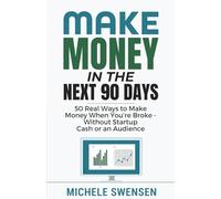 Make Money in the Next 90 Days: 50 Real Ways to Make Money When You’re Broke - Without Startup Cash or an Audience