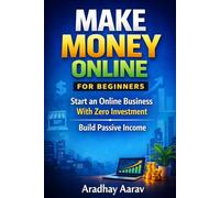 Make Money Online for Beginners: Start an Online Business With Zero Investment and Build Passive Income From Home