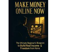 Make Money Online Now: The Ultimate Beginner’s Blueprint to Build Real Income & Freedom from Home: Proven Step-by-Step Strategies to Earn $100+/Day Using AI, Side Hustles & Passive Income Streams