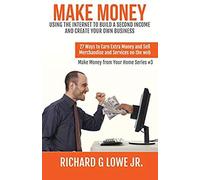 Make Money Using The Internet To Build A Second Income And Create Your Own Business