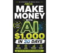 Make Money with AI: $1,000 in 30 Days: A Simple Step-by-Step System to Start Earning with AI - Even as a Beginner