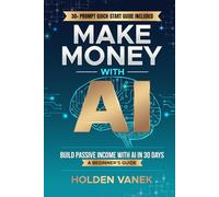 Make Money with AI: A Step-by-Step Beginner’s Guide to Mastering ChatGPT, Prompts, and Online Tools to Start Building Profitable Passive Income Streams in 30 Days Using Artificial Intelligence