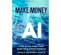 Make Money with AI: A Step by Step to Make Money with Artificial Intelligence