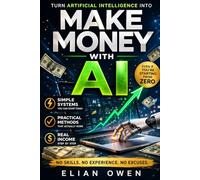 MAKE MONEY WITH AI: How to Turn Artificial Intelligence into Real Income - Without Skills, Experience, or Tech Knowledge
