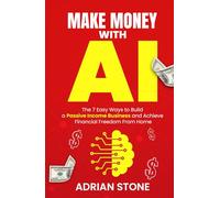 Make Money With AI: The 7 Easy Ways to Build a Passive Income Business and Achieve Financial Freedom From Home