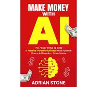 Make Money With AI: The 7 Easy Ways to Build a Passive Income Business and Achieve Financial Freedom From Home