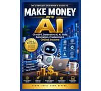 Make Money with AI: The Complete Beginner’s Guide to ChatGPT, Generative AI, AI Tools, Automation, Freelancing and Online Income