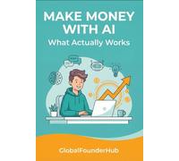 Make Money with AI - What Actually Works: Real Income Models Without the Hype, Coding, or Audience - The GlobalFounderHub Series