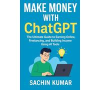 Make Money with ChatGPT: The Ultimate Guide to Earning Online, Freelancing, and Building Income Using AI Tools