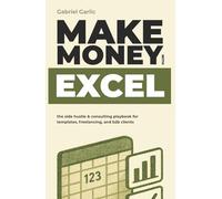 Make Money with Excel: The Side Hustle & Consulting Playbook for Templates, Freelancing, and B2B Clients