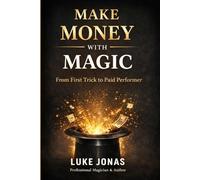 Make Money With Magic: From First trick To Paid Performer