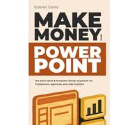 Make Money with PowerPoint: The pitch deck & Template design playbook for freelancers, agencies, and side Hustlers