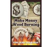 Make Money Wood Burning: How To Turn The Craft Of Wood Burning Into A Side Hustle For Less Than $20! Have Fun & Make Money. Includes 30 Easy Designs.