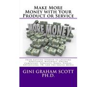 Make More Money With Your Product Or Service: From Getting Started To Creating Additional Materials, Online Campaigns, Podcasts, Blogs, Videos, Advertising, Pr, And The Social Media