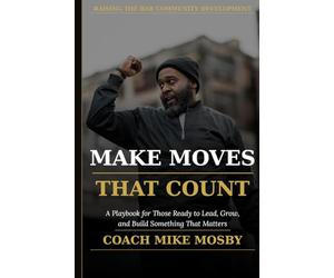MAKE MOVES THAT COUNT: A Playbook for Those Ready to Lead, Grow, and Build Something That Matters