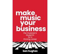 Make Music Your Business: The musician's blueprint for a thriving career