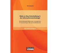 Make-Or-Buy Entscheidung In Der Informationstechnologie: Entscheidungsmodelle Beim Strategischen It-Outsourcing In Der Automobilindustrie