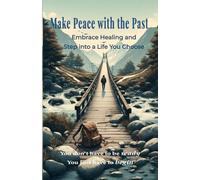 Make Peace with the Past: Embrace Healing and Step into a Life You Choose